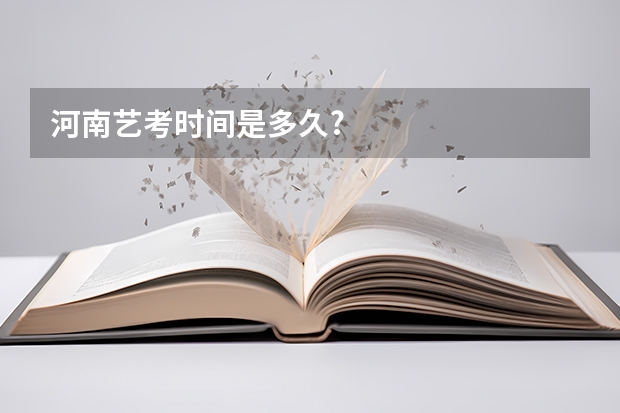 河南艺考时间是多久?