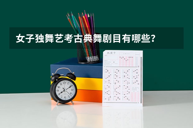 女子独舞艺考古典舞剧目有哪些？