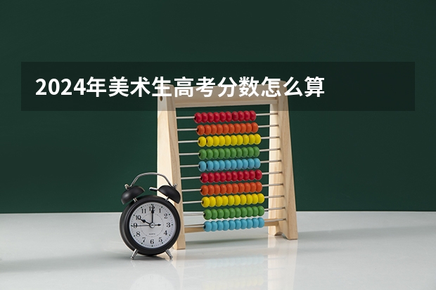 2024年美术生高考分数怎么算