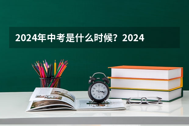 2024年中考是什么时候？2024年中考时间