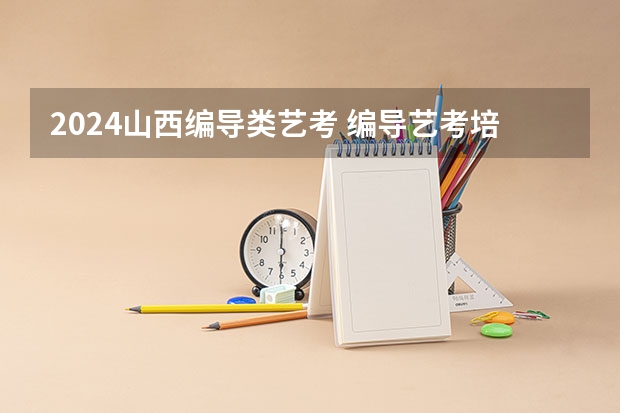 2024山西编导类艺考 编导艺考培训排行