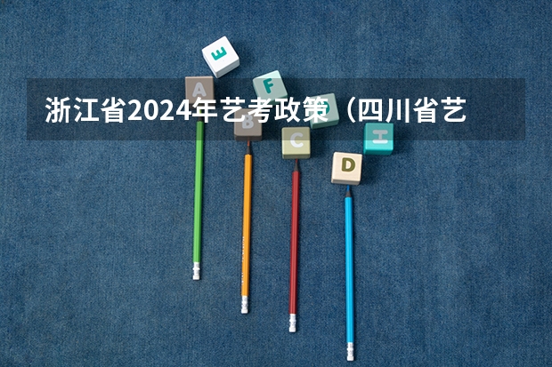浙江省2024年艺考政策（四川省艺考时间）