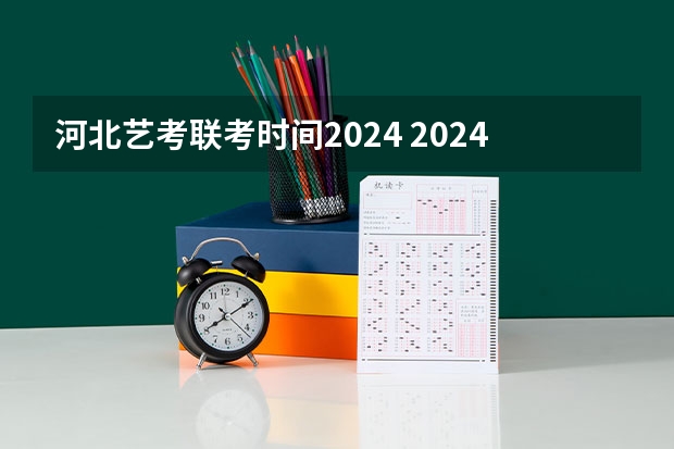 河北艺考联考时间2024 2024四川艺考时间