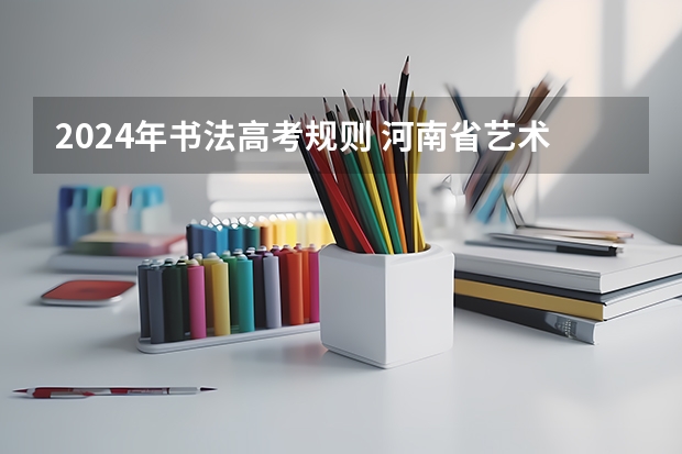 2024年书法高考规则 河南省艺术考试时间2024