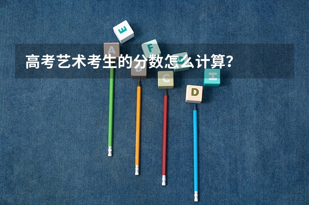 高考艺术考生的分数怎么计算？