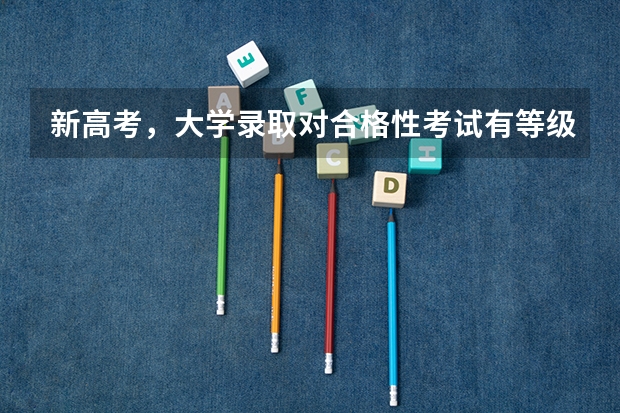 新高考，大学录取对合格性考试有等级要求吗，如果6科都是D，能被本科或者专科录取吗？