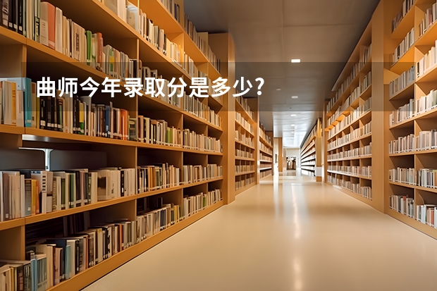 曲师今年录取分是多少?