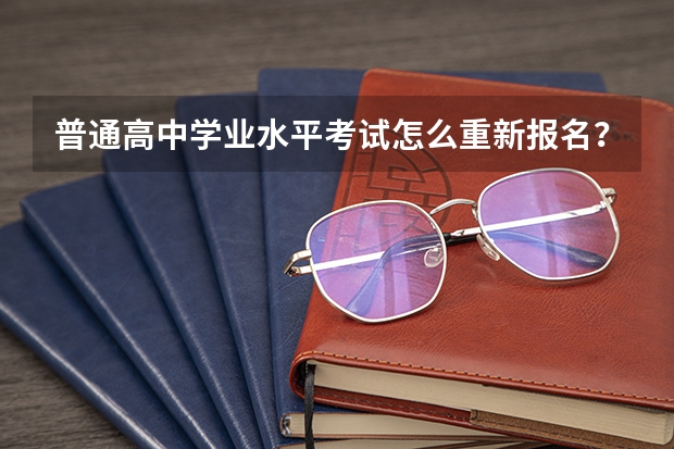 普通高中学业水平考试怎么重新报名？
