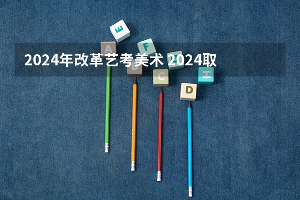 2024年改革艺考美术 2024取消艺考生高考政策
