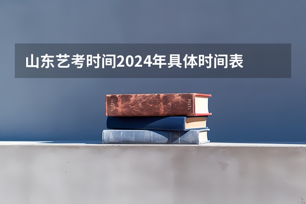 山东艺考时间2024年具体时间表 2024年艺考报名人数统计