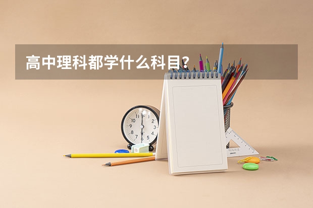 高中理科都学什么科目？