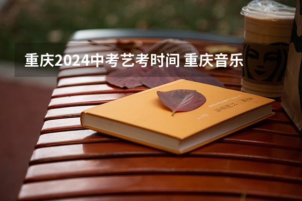 重庆2024中考艺考时间 重庆音乐艺考时间