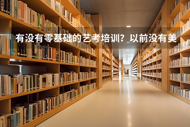 有没有零基础的艺考培训？以前没有美术功底、现在想考美术生，要学习多久才能通过