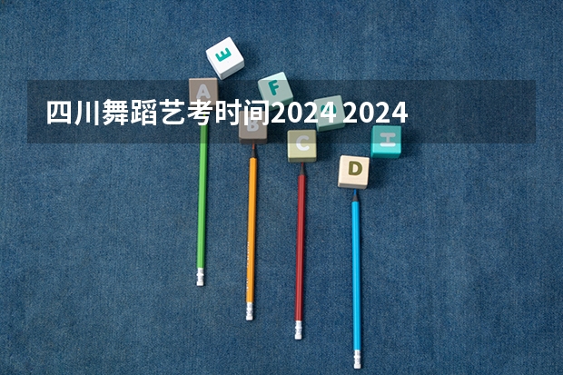 四川舞蹈艺考时间2024 2024四川艺考时间