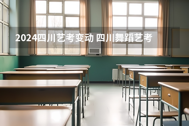 2024四川艺考变动 四川舞蹈艺考时间2024