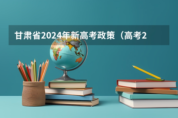 甘肃省2024年新高考政策（高考2024年的政策是怎样的）