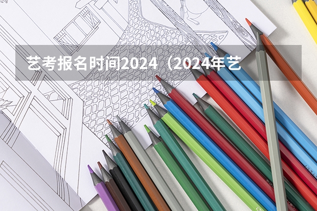 艺考报名时间2024（2024年艺术高考时间）