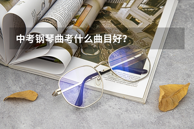 中考钢琴曲考什么曲目好？