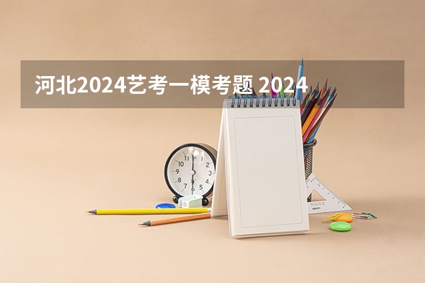 河北2024艺考一模考题 2024河北艺考政策