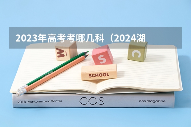 2023年高考考哪几科（2024湖南高考考哪几科）