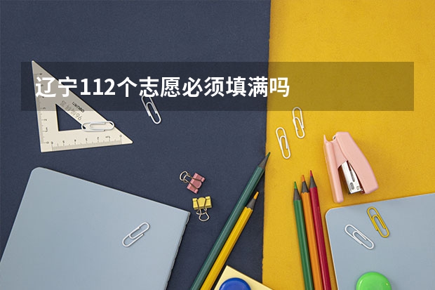 辽宁112个志愿必须填满吗