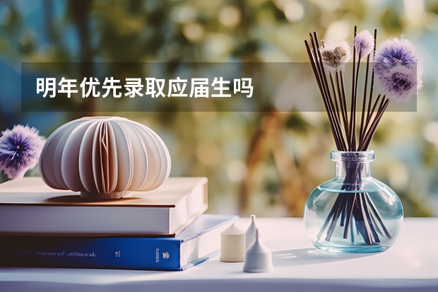 明年优先录取应届生吗