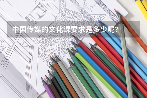 中国传媒的文化课要求是多少呢？