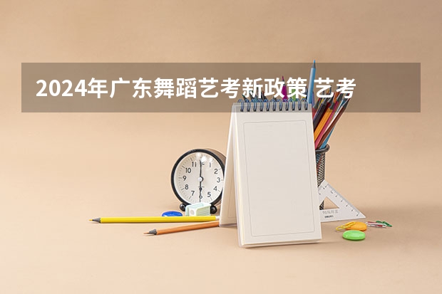 2024年广东舞蹈艺考新政策 艺考总分