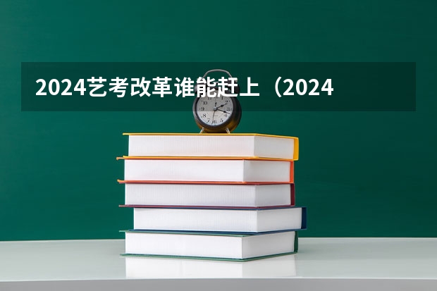 2024艺考改革谁能赶上（2024年艺考新规定）