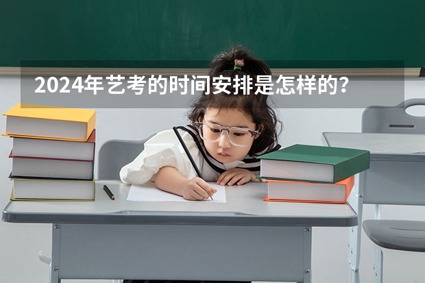 2024年艺考的时间安排是怎样的？（2023艺考生高考时间）