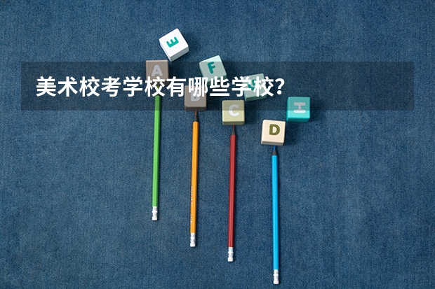 美术校考学校有哪些学校？