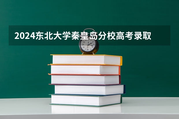 2024东北大学秦皇岛分校高考录取分数线