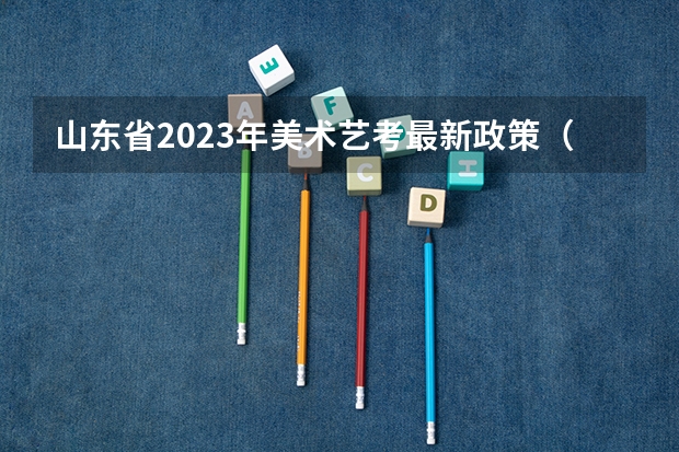 山东省2023年美术艺考最新政策（2024年编导艺考生新政策）