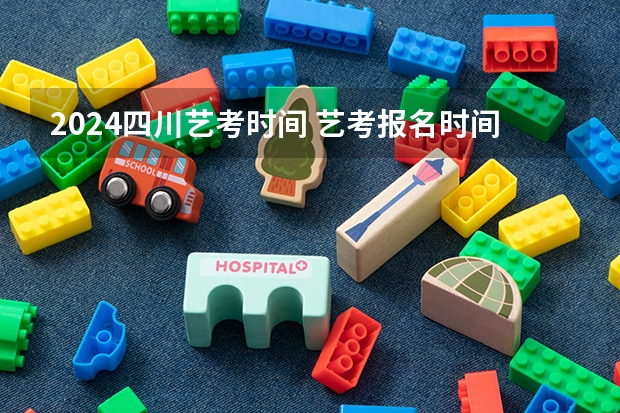 2024四川艺考时间 艺考报名时间2024