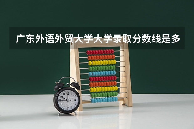 广东外语外贸大学大学录取分数线是多少？