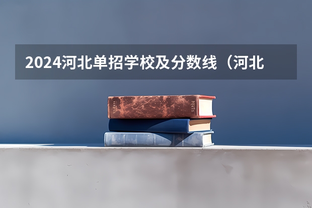 2024河北单招学校及分数线（河北高考专科分数线2023年）