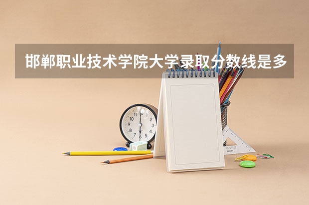 邯郸职业技术学院大学录取分数线是多少？