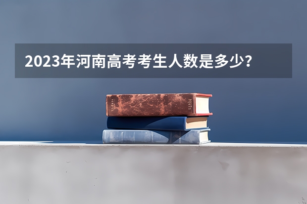 2023年河南高考考生人数是多少？