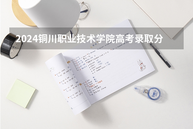 2024铜川职业技术学院高考录取分数线