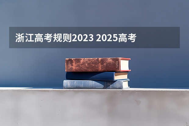 浙江高考规则2023 2025高考选科要求