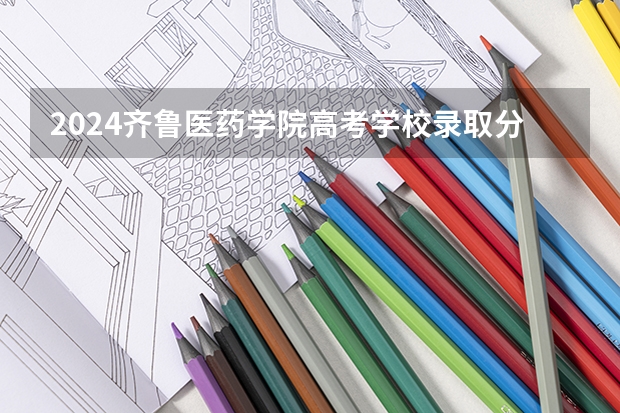 2024齐鲁医药学院高考学校录取分数线是多少？