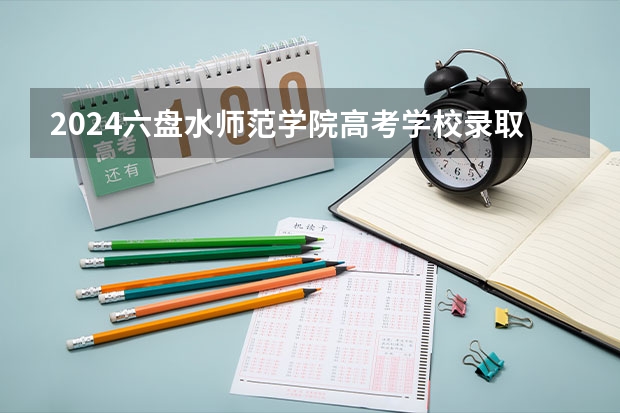 2024六盘水师范学院高考学校录取分数线是多少？
