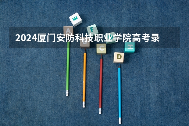 2024厦门安防科技职业学院高考录取分数线
