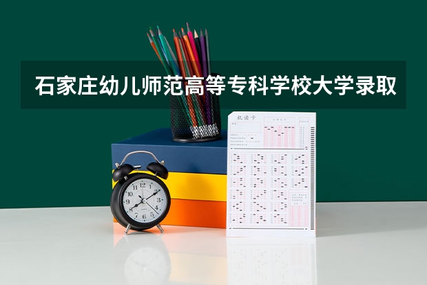 石家庄幼儿师范高等专科学校大学录取分数线是多少？