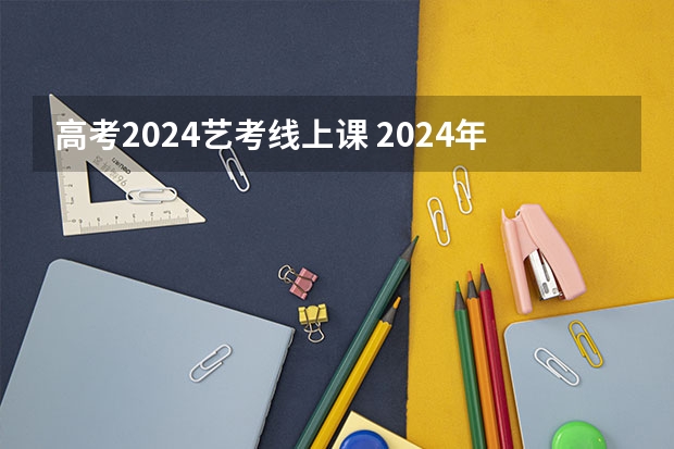 高考2024艺考线上课 2024年高考艺考政策