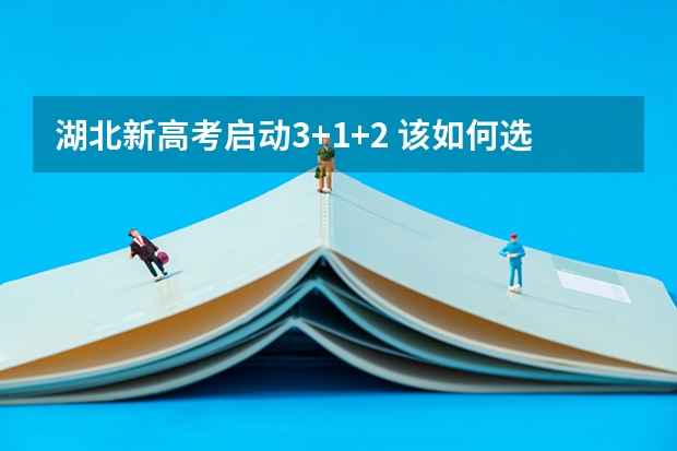 湖北新高考启动3+1+2 该如何选科