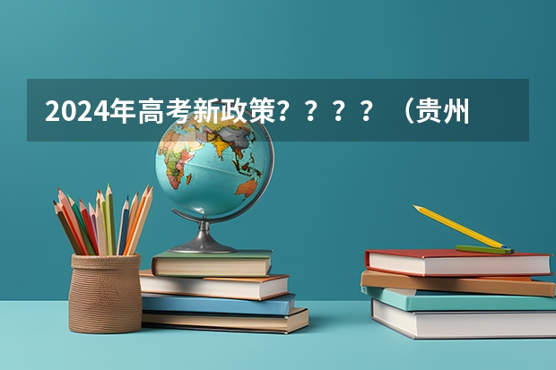 2024年高考新政策？？？？（贵州2024年高考会用哪种卷子？）