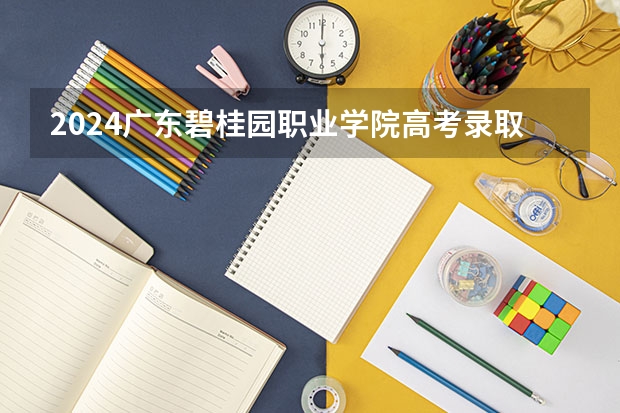 2024广东碧桂园职业学院高考录取分数线