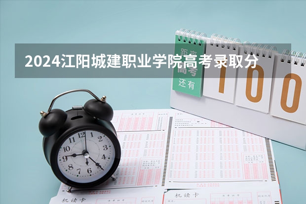 2024江阳城建职业学院高考录取分数线
