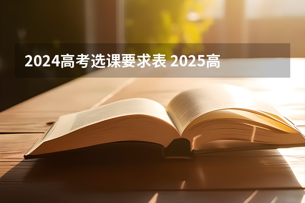 2024高考选课要求表 2025高考选科要求
